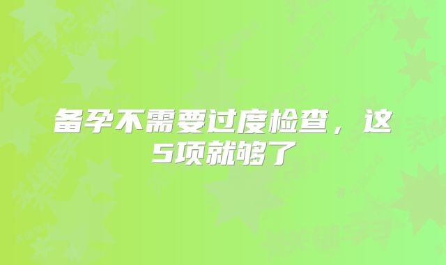 备孕不需要过度检查，这5项就够了