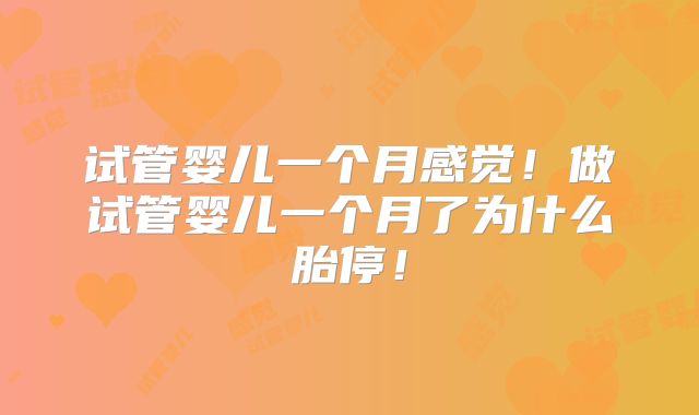 试管婴儿一个月感觉！做试管婴儿一个月了为什么胎停！