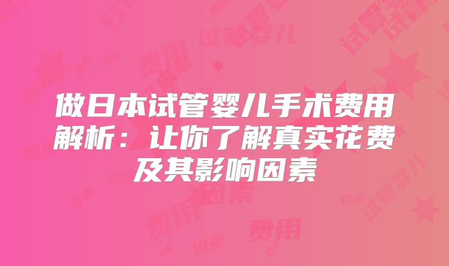 做日本试管婴儿手术费用解析:让你了解真实花费及其影响因素