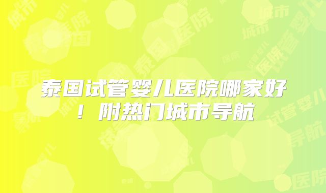 泰国试管婴儿医院哪家好！附热门城市导航