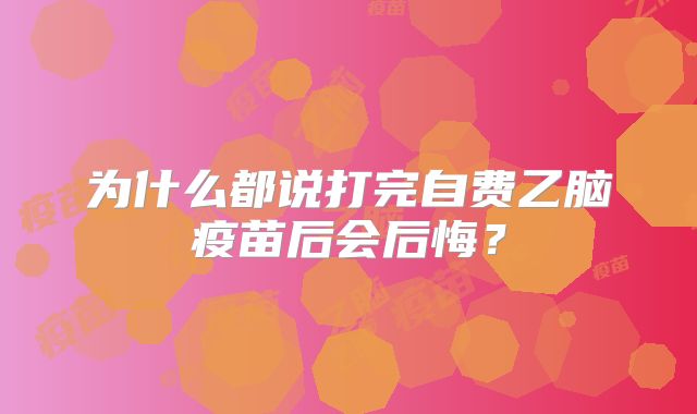 为什么都说打完自费乙脑疫苗后会后悔？