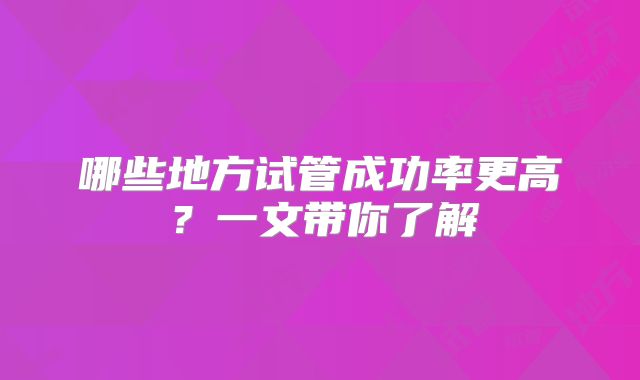 哪些地方试管成功率更高?一文带你了解