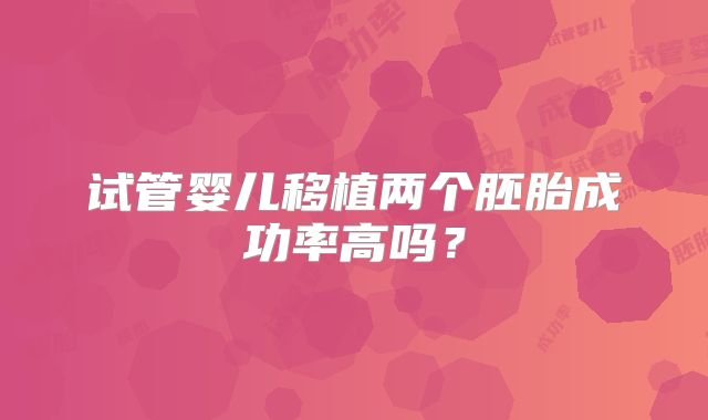 试管婴儿移植两个胚胎成功率高吗？
