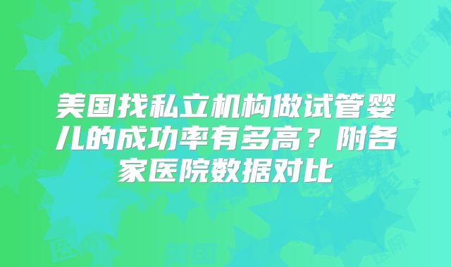 美国找私立机构做试管婴儿的成功率有多高？附各家医院数据对比