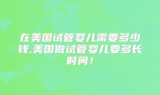 在美国试管婴儿需要多少钱,美国做试管婴儿要多长时间！