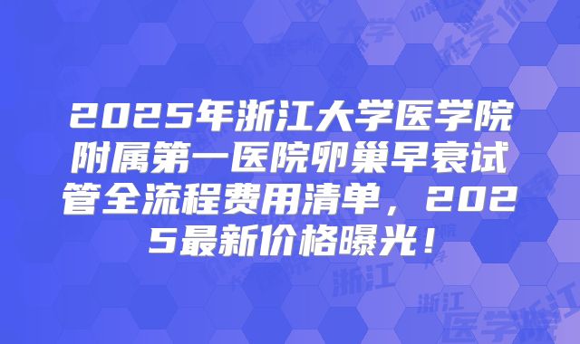 2025年浙江大学医学院附属第一医院卵巢早衰试管全流程费用清单，2025最新价格曝光！