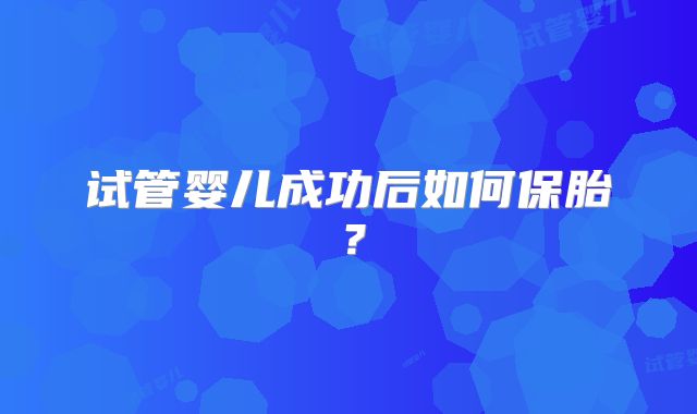 试管婴儿成功后如何保胎？