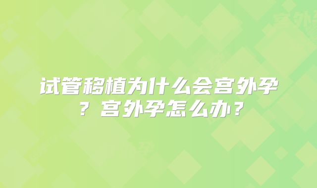 试管移植为什么会宫外孕？宫外孕怎么办？