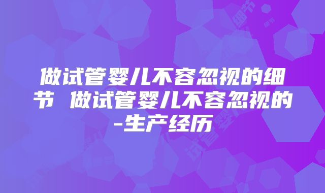 做试管婴儿不容忽视的细节 做试管婴儿不容忽视的-生产经历