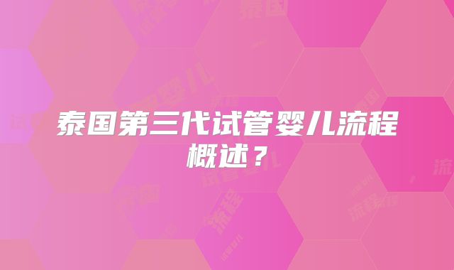 泰国第三代试管婴儿流程概述？