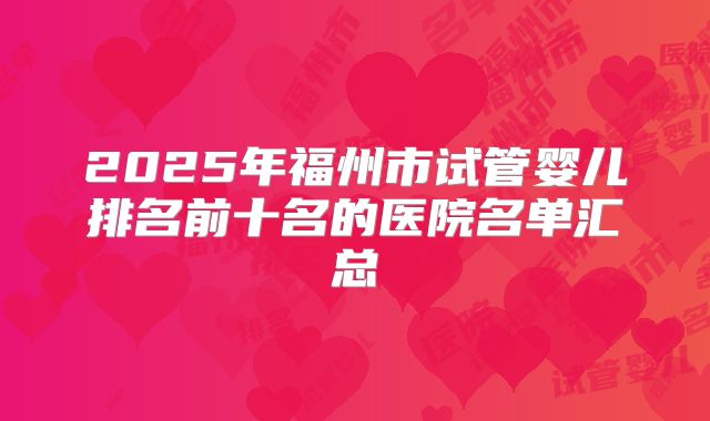 2025年福州市试管婴儿排名前十名的医院名单汇总