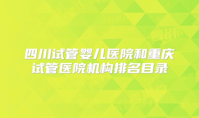 四川试管婴儿医院和重庆试管医院机构排名目录