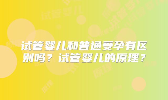 试管婴儿和普通受孕有区别吗?试管婴儿的原理?