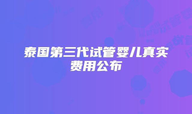 泰国第三代试管婴儿真实费用公布