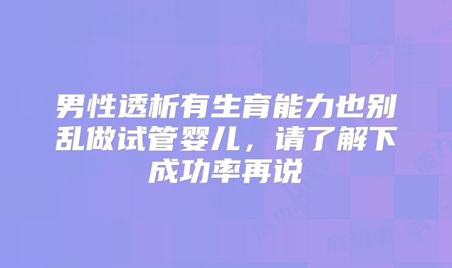 男性透析有生育能力也别乱做试管婴儿，请了解下成功率再说