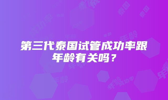 第三代泰国试管成功率跟年龄有关吗?