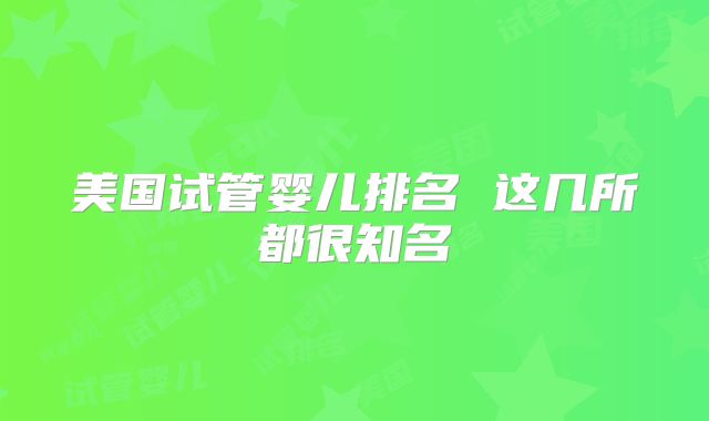 美国试管婴儿排名 这几所都很知名