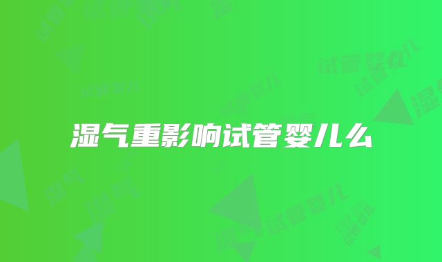 湿气重影响试管婴儿么