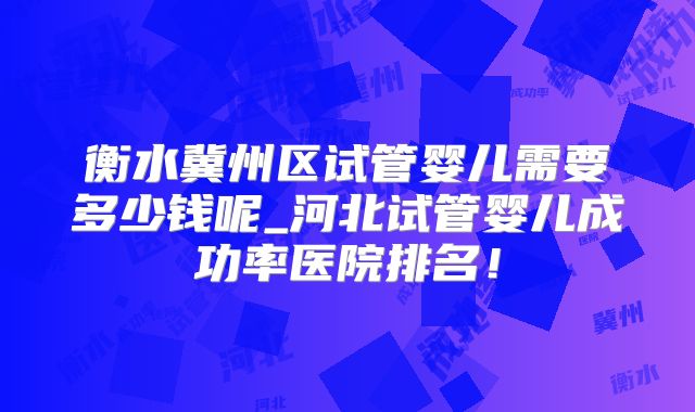 衡水冀州区试管婴儿需要多少钱呢_河北试管婴儿成功率医院排名！