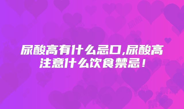 尿酸高有什么忌口,尿酸高注意什么饮食禁忌！