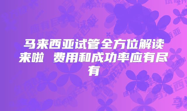 马来西亚试管全方位解读来啦 费用和成功率应有尽有