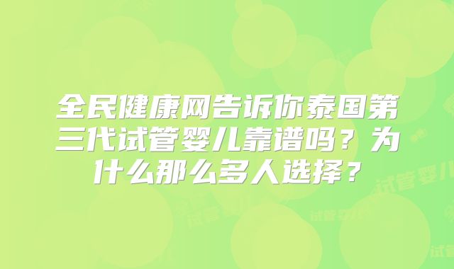 全民健康网告诉你泰国第三代试管婴儿靠谱吗?为什么那么多人选择?
