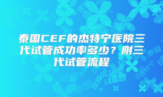 泰国CEF的杰特宁医院三代试管成功率多少？附三代试管流程