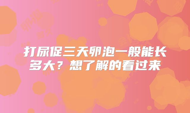 打尿促三天卵泡一般能长多大？想了解的看过来
