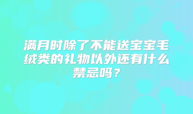 满月时除了不能送宝宝毛绒类的礼物以外还有什么禁忌吗?