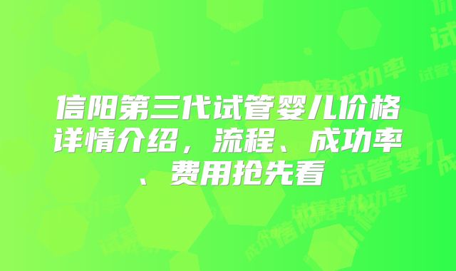 信阳第三代试管婴儿价格详情介绍,流程、成功率、费用抢先看
