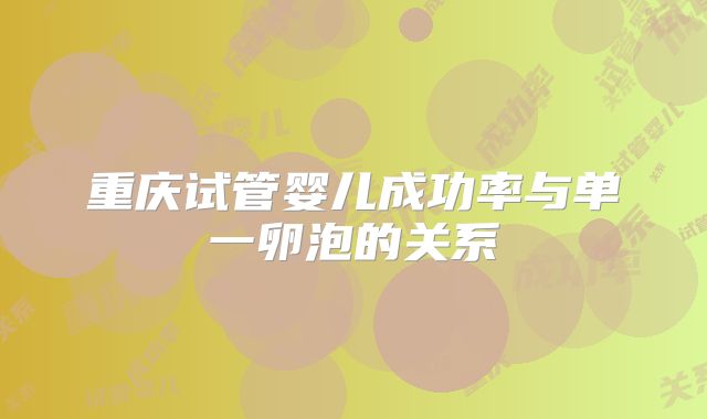 重庆试管婴儿成功率与单一卵泡的关系