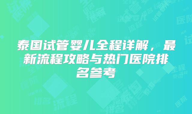 泰国试管婴儿全程详解，最新流程攻略与热门医院排名参考