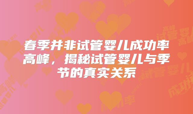 春季并非试管婴儿成功率高峰,揭秘试管婴儿与季节的真实关系