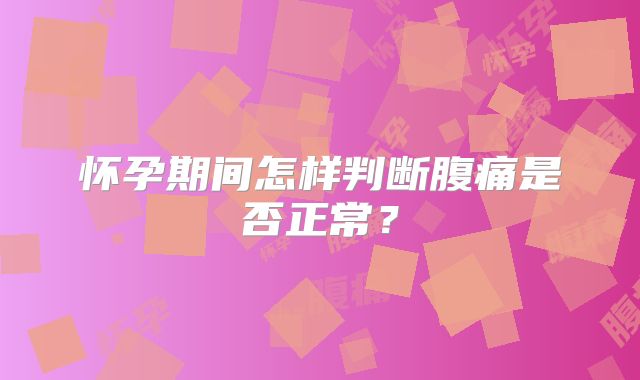 怀孕期间怎样判断腹痛是否正常？