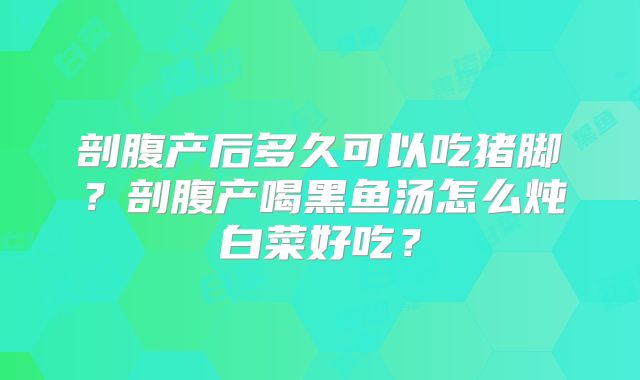 剖腹产后多久可以吃猪脚？剖腹产喝黑鱼汤怎么炖白菜好吃？
