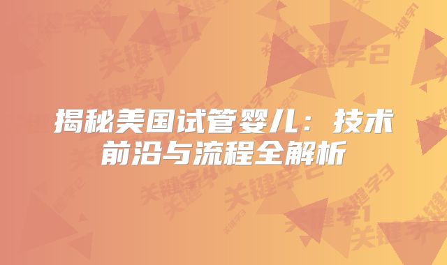 揭秘美国试管婴儿：技术前沿与流程全解析