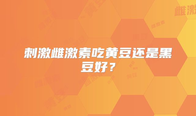 刺激雌激素吃黄豆还是黑豆好？