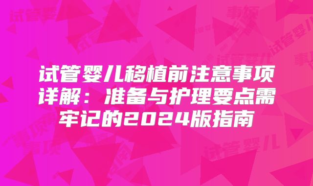 试管婴儿移植前注意事项详解:准备与护理要点需牢记的2024版指南