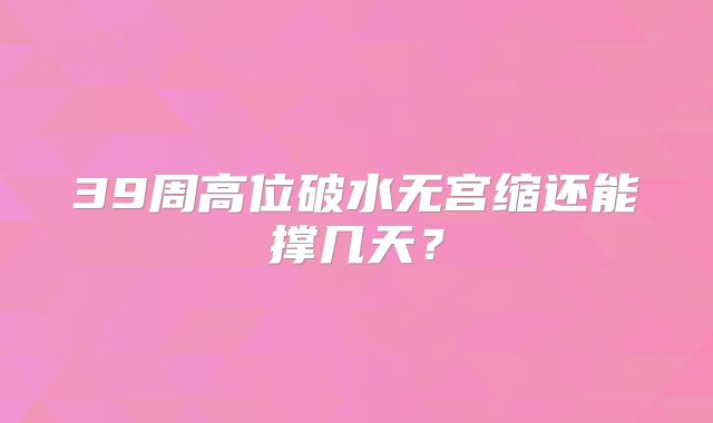 39周高位破水无宫缩还能撑几天？