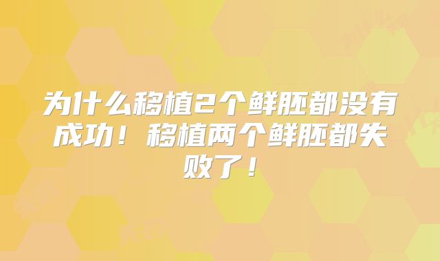 为什么移植2个鲜胚都没有成功！移植两个鲜胚都失败了！
