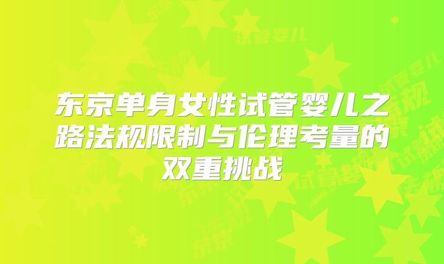东京单身女性试管婴儿之路法规限制与伦理考量的双重挑战