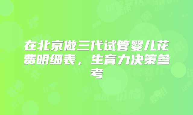 在北京做三代试管婴儿花费明细表，生育力决策参考
