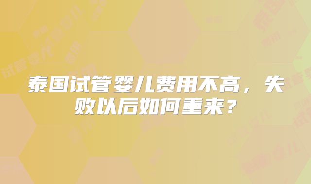 泰国试管婴儿费用不高，失败以后如何重来？