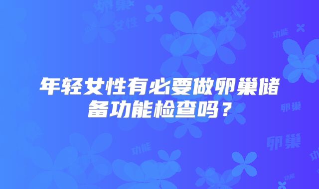 年轻女性有必要做卵巢储备功能检查吗？