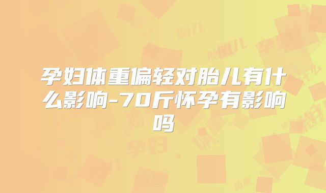 孕妇体重偏轻对胎儿有什么影响-70斤怀孕有影响吗