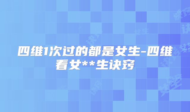 四维1次过的都是女生-四维看女**生诀窍