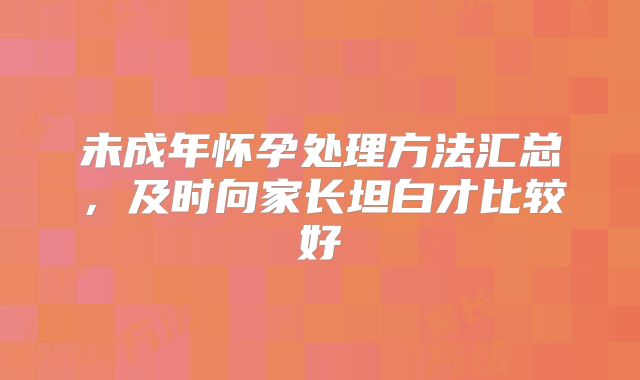 未成年怀孕处理方法汇总,及时向家长坦白才比较好