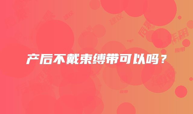 产后不戴束缚带可以吗？