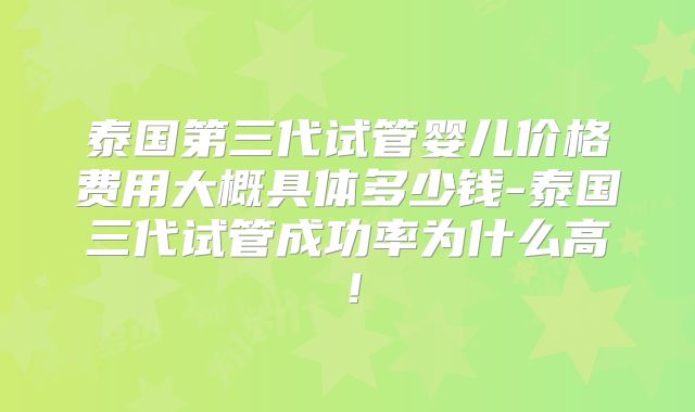 泰国第三代试管婴儿价格费用大概具体多少钱-泰国三代试管成功率为什么高!