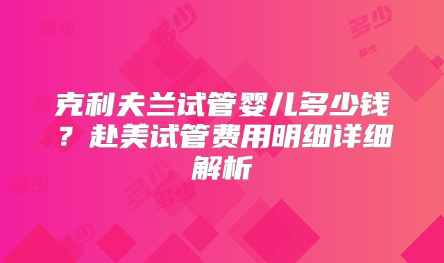 克利夫兰试管婴儿多少钱？赴美试管费用明细详细解析